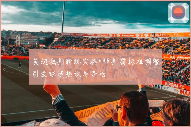 英超裁判新规实施VAR判罚标准调整引发球迷热议与争论