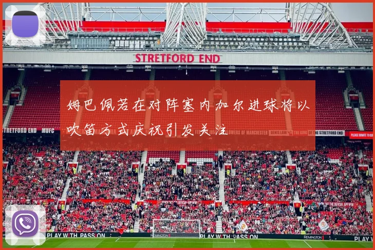 姆巴佩若在对阵塞内加尔进球将以吹笛方式庆祝引发关注