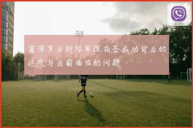 富保罗分析绿军探花签成功背后的运气与当前面临的问题
