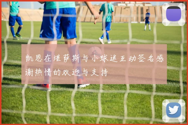 凯恩在堪萨斯与小球迷互动签名感谢热情的欢迎与支持