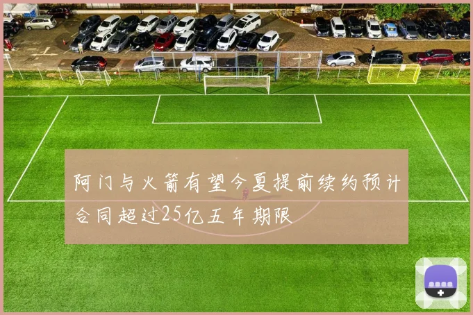 阿门与火箭有望今夏提前续约预计合同超过25亿五年期限