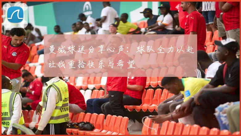 曼城球迷分享心声：球队全力以赴让我重拾快乐与希望