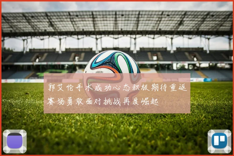 郭艾伦手术成功心态积极期待重返赛场勇敢面对挑战再度崛起